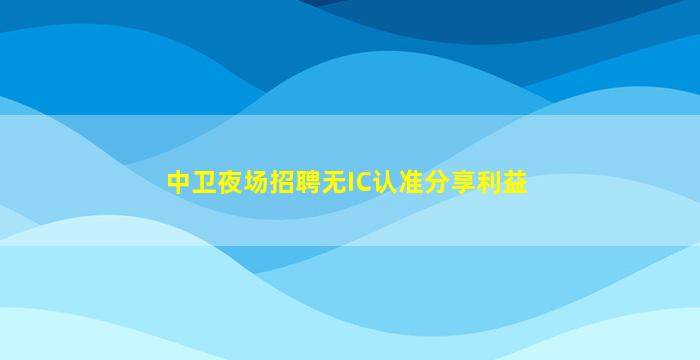 中卫夜场招聘无IC认准分享利益
